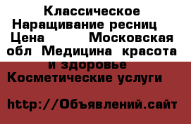 Классическое Наращивание ресниц  › Цена ­ 500 - Московская обл. Медицина, красота и здоровье » Косметические услуги   